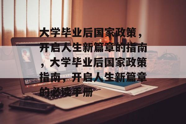 大学毕业后国家政策，开启人生新篇章的指南，大学毕业后国家政策指南，开启人生新篇章的必读手册