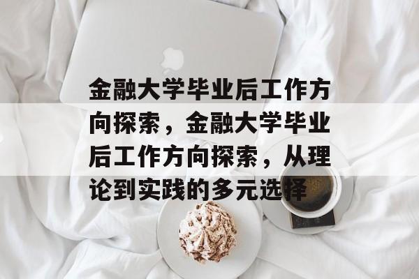 金融大学毕业后工作方向探索，金融大学毕业后工作方向探索，从理论到实践的多元选择