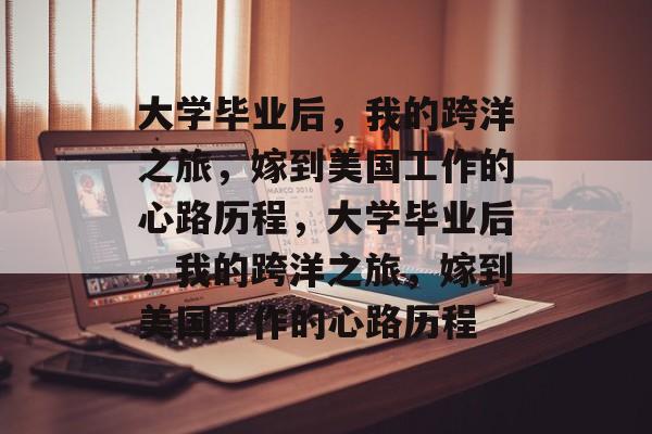 大学毕业后，我的跨洋之旅，嫁到美国工作的心路历程，大学毕业后，我的跨洋之旅，嫁到美国工作的心路历程