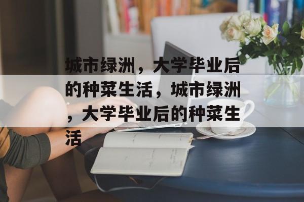 城市绿洲，大学毕业后的种菜生活，城市绿洲，大学毕业后的种菜生活