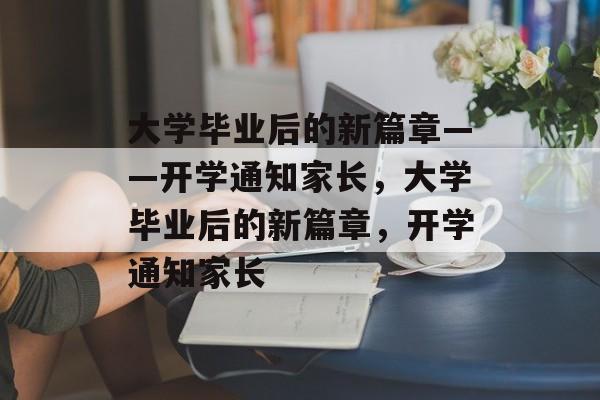 大学毕业后的新篇章——开学通知家长，大学毕业后的新篇章，开学通知家长