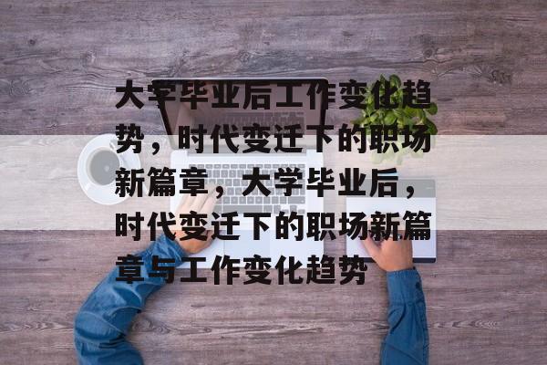 大学毕业后工作变化趋势，时代变迁下的职场新篇章，大学毕业后，时代变迁下的职场新篇章与工作变化趋势