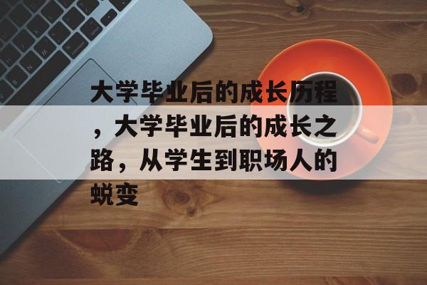 大学毕业后的成长历程，大学毕业后的成长之路，从学生到职场人的蜕变