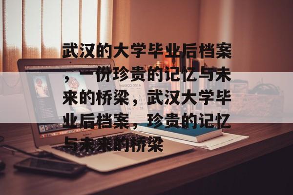 武汉的大学毕业后档案，一份珍贵的记忆与未来的桥梁，武汉大学毕业后档案，珍贵的记忆与未来的桥梁