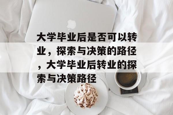 大学毕业后是否可以转业，探索与决策的路径，大学毕业后转业的探索与决策路径