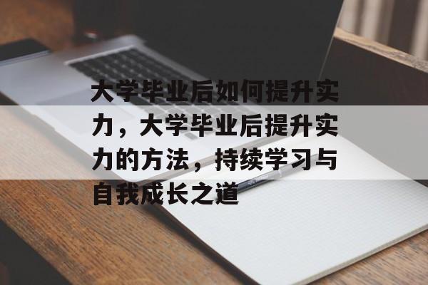 大学毕业后如何提升实力，大学毕业后提升实力的方法，持续学习与自我成长之道