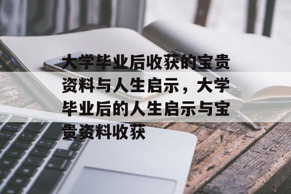 大学毕业后收获的宝贵资料与人生启示，大学毕业后的人生启示与宝贵资料收获