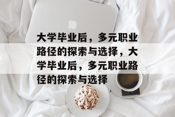 大学毕业后，多元职业路径的探索与选择，大学毕业后，多元职业路径的探索与选择