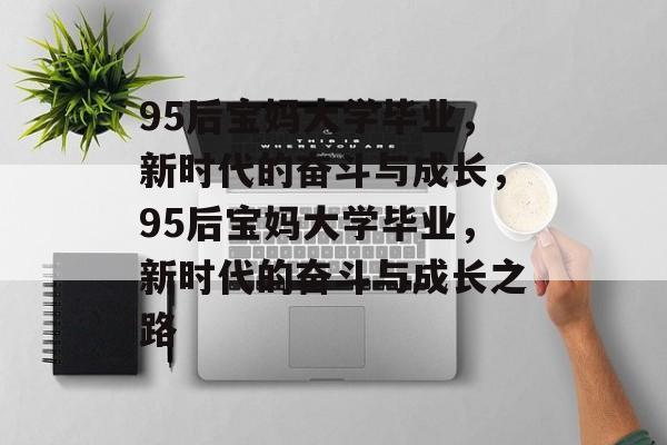 95后宝妈大学毕业，新时代的奋斗与成长，95后宝妈大学毕业，新时代的奋斗与成长之路