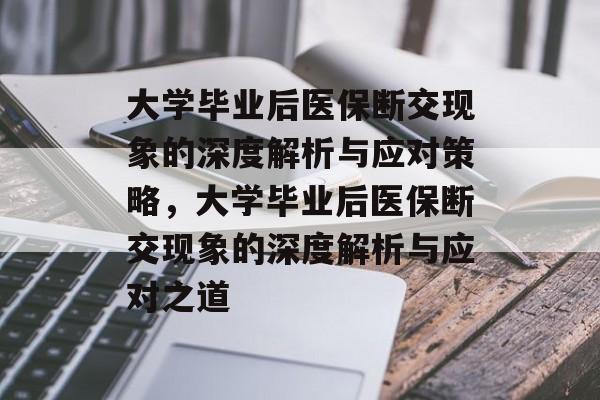 大学毕业后医保断交现象的深度解析与应对策略，大学毕业后医保断交现象的深度解析与应对之道