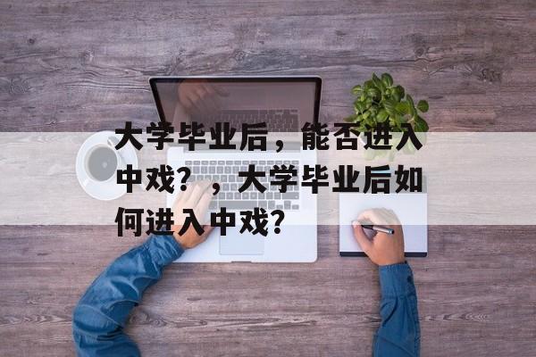 大学毕业后，能否进入中戏？，大学毕业后如何进入中戏？