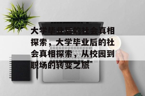 大学毕业后的社会真相探索，大学毕业后的社会真相探索，从校园到职场的转变之旅