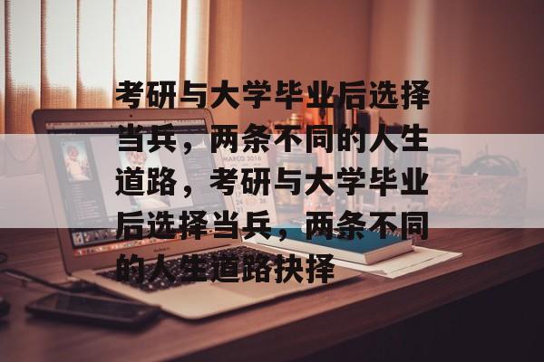 考研与大学毕业后选择当兵，两条不同的人生道路，考研与大学毕业后选择当兵，两条不同的人生道路抉择