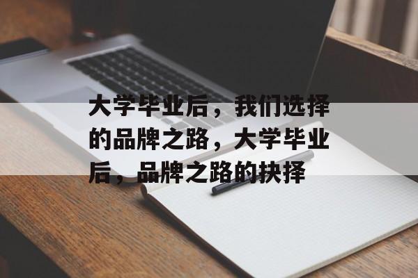 大学毕业后，我们选择的品牌之路，大学毕业后，品牌之路的抉择