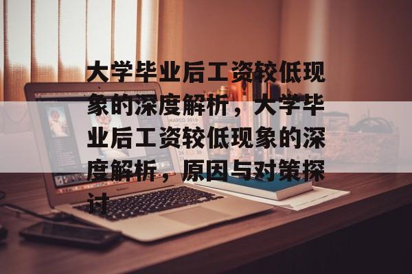 大学毕业后工资较低现象的深度解析，大学毕业后工资较低现象的深度解析，原因与对策探讨