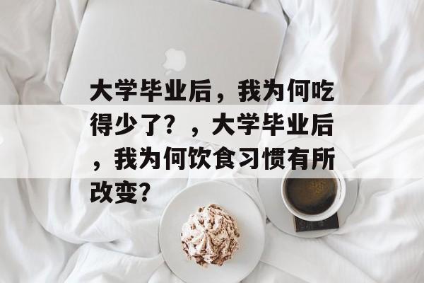 大学毕业后，我为何吃得少了？，大学毕业后，我为何饮食习惯有所改变？