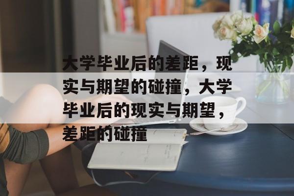 大学毕业后的差距，现实与期望的碰撞，大学毕业后的现实与期望，差距的碰撞