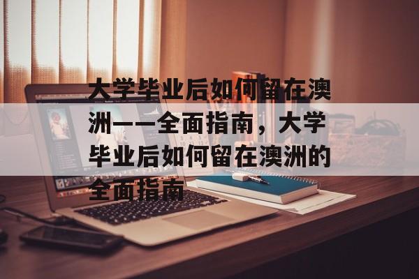 大学毕业后如何留在澳洲——全面指南，大学毕业后如何留在澳洲的全面指南