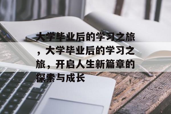 大学毕业后的学习之旅，大学毕业后的学习之旅，开启人生新篇章的探索与成长