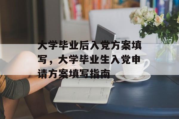 大学毕业后入党方案填写，大学毕业生入党申请方案填写指南