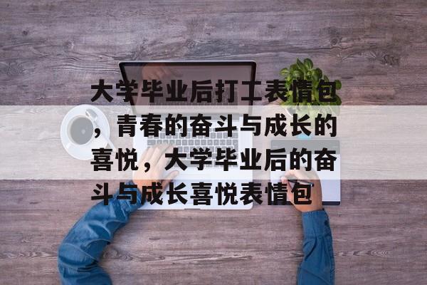 大学毕业后打工表情包，青春的奋斗与成长的喜悦，大学毕业后的奋斗与成长喜悦表情包