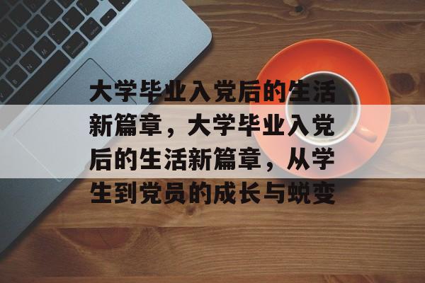 大学毕业入党后的生活新篇章，大学毕业入党后的生活新篇章，从学生到党员的成长与蜕变