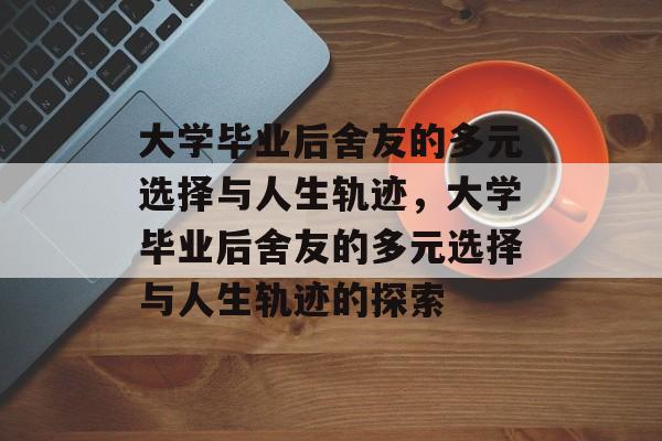 大学毕业后舍友的多元选择与人生轨迹，大学毕业后舍友的多元选择与人生轨迹的探索