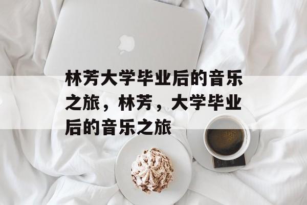 林芳大学毕业后的音乐之旅，林芳，大学毕业后的音乐之旅