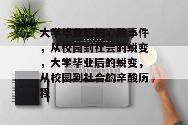 大学毕业后的心酸事件，从校园到社会的蜕变，大学毕业后的蜕变，从校园到社会的辛酸历程