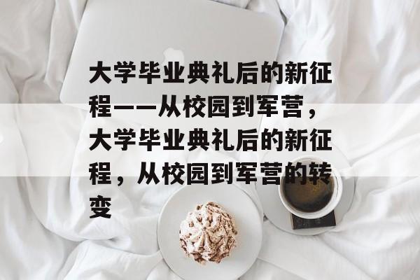 大学毕业典礼后的新征程——从校园到军营，大学毕业典礼后的新征程，从校园到军营的转变