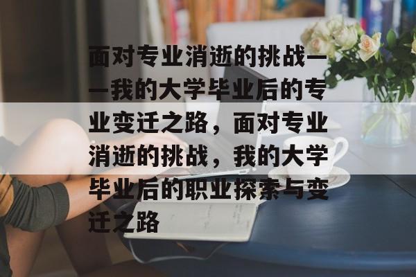 面对专业消逝的挑战——我的大学毕业后的专业变迁之路，面对专业消逝的挑战，我的大学毕业后的职业探索与变迁之路