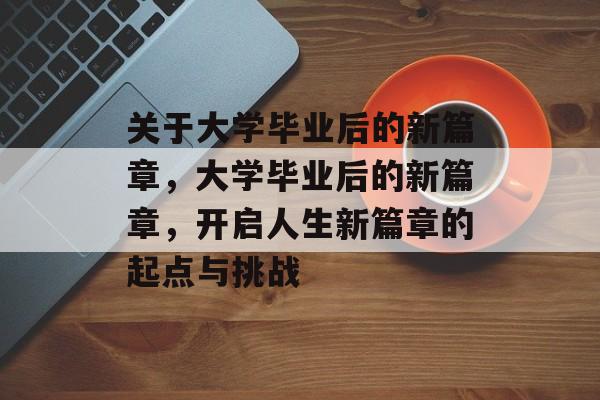 关于大学毕业后的新篇章，大学毕业后的新篇章，开启人生新篇章的起点与挑战