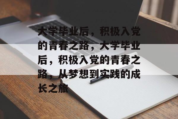 大学毕业后，积极入党的青春之路，大学毕业后，积极入党的青春之路，从梦想到实践的成长之旅