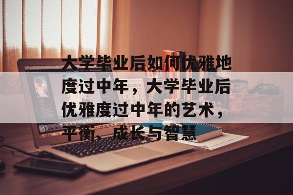 大学毕业后如何优雅地度过中年，大学毕业后优雅度过中年的艺术，平衡、成长与智慧