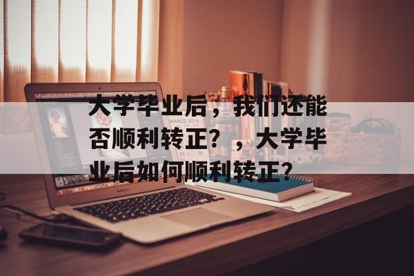 大学毕业后，我们还能否顺利转正？，大学毕业后如何顺利转正？