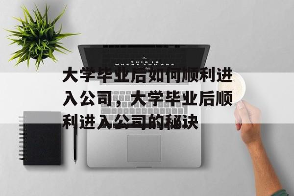 大学毕业后如何顺利进入公司，大学毕业后顺利进入公司的秘诀