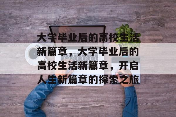 大学毕业后的高校生活新篇章，大学毕业后的高校生活新篇章，开启人生新篇章的探索之旅