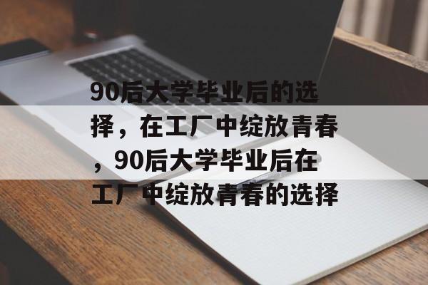 90后大学毕业后的选择，在工厂中绽放青春，90后大学毕业后在工厂中绽放青春的选择