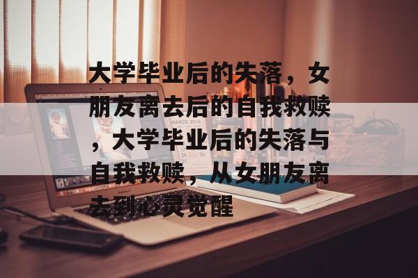 大学毕业后的失落，女朋友离去后的自我救赎，大学毕业后的失落与自我救赎，从女朋友离去到心灵觉醒