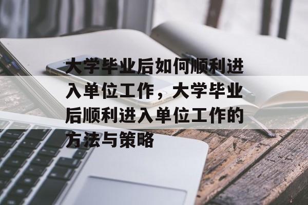 大学毕业后如何顺利进入单位工作，大学毕业后顺利进入单位工作的方法与策略