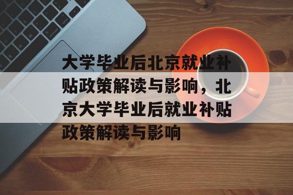 大学毕业后北京就业补贴政策解读与影响，北京大学毕业后就业补贴政策解读与影响