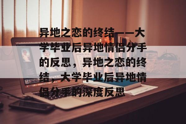 异地之恋的终结——大学毕业后异地情侣分手的反思，异地之恋的终结，大学毕业后异地情侣分手的深度反思