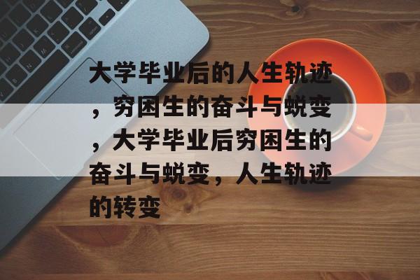 大学毕业后的人生轨迹，穷困生的奋斗与蜕变，大学毕业后穷困生的奋斗与蜕变，人生轨迹的转变