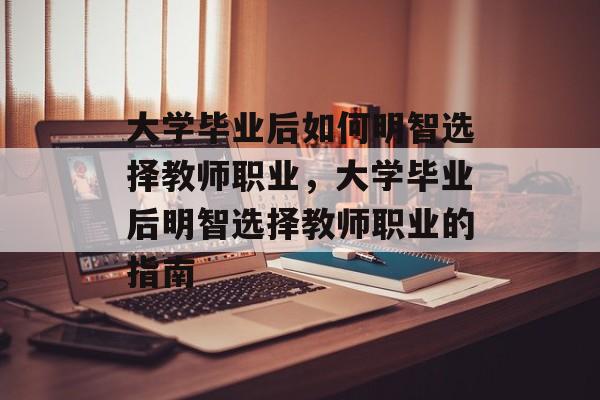 大学毕业后如何明智选择教师职业，大学毕业后明智选择教师职业的指南