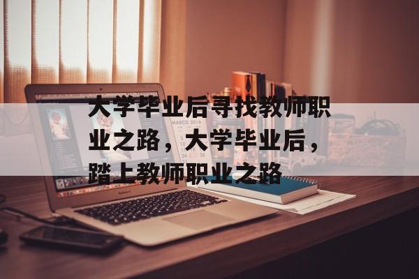 大学毕业后寻找教师职业之路，大学毕业后，踏上教师职业之路