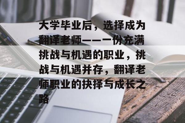 大学毕业后，选择成为翻译老师——一份充满挑战与机遇的职业，挑战与机遇并存，翻译老师职业的抉择与成长之路