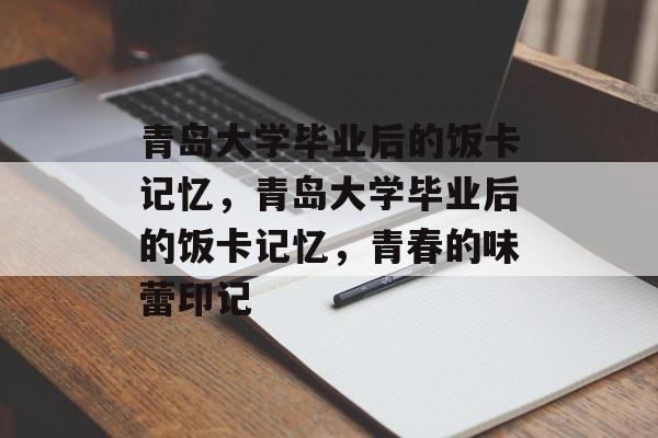 青岛大学毕业后的饭卡记忆，青岛大学毕业后的饭卡记忆，青春的味蕾印记