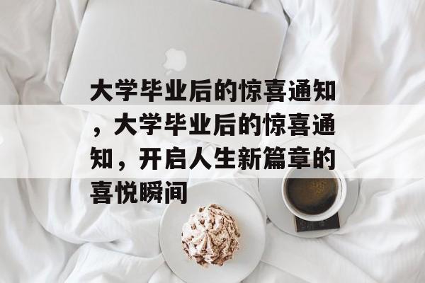 大学毕业后的惊喜通知，大学毕业后的惊喜通知，开启人生新篇章的喜悦瞬间