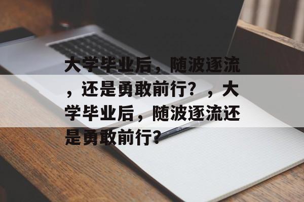 大学毕业后，随波逐流，还是勇敢前行？，大学毕业后，随波逐流还是勇敢前行？