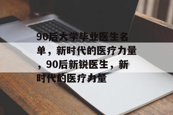 90后大学毕业医生名单，新时代的医疗力量，90后新锐医生，新时代的医疗力量